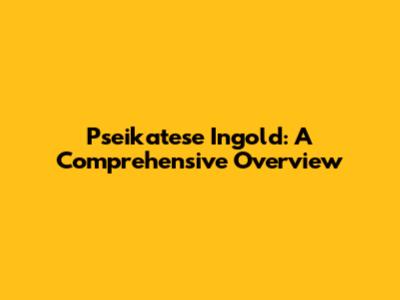 Pseikatese Ingold: A Comprehensive Overview