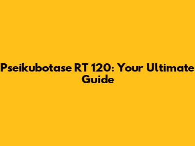 Pseikubotase RT 120: Your Ultimate Guide