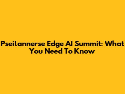 Pseilannerse Edge AI Summit: What You Need To Know
