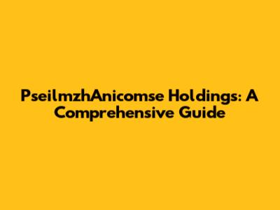 PseilmzhAnicomse Holdings: A Comprehensive Guide