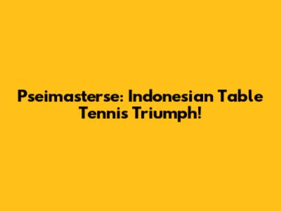 Pseimasterse: Indonesian Table Tennis Triumph!