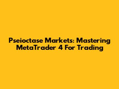 Pseioctase Markets: Mastering MetaTrader 4 For Trading