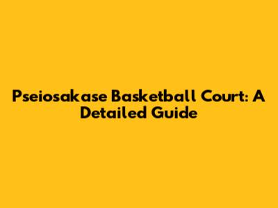 Pseiosakase Basketball Court: A Detailed Guide