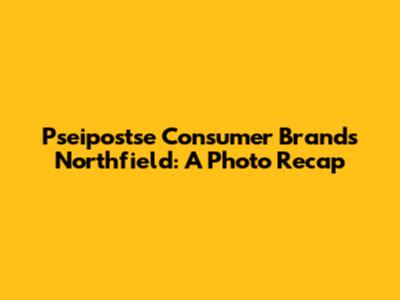 Pseipostse Consumer Brands Northfield: A Photo Recap