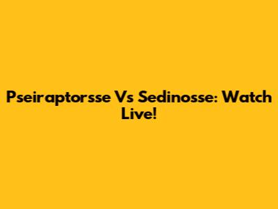 Pseiraptorsse Vs Sedinosse: Watch Live!
