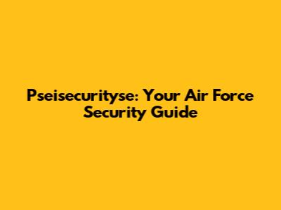 Pseisecurityse: Your Air Force Security Guide