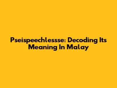 Pseispeechlessse: Decoding Its Meaning In Malay