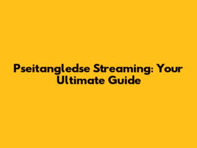 Pseitangledse Streaming: Your Ultimate Guide
