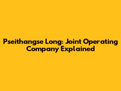 Pseithangse Long: Joint Operating Company Explained