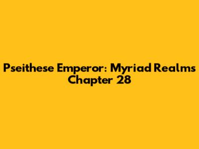 Pseithese Emperor: Myriad Realms Chapter 28