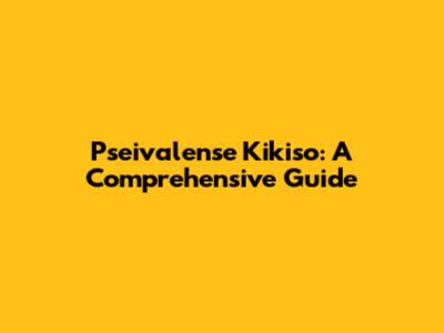 Pseivalense Kikiso: A Comprehensive Guide