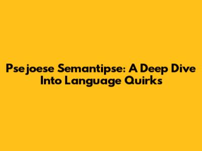 Psejoese Semantipse: A Deep Dive Into Language Quirks