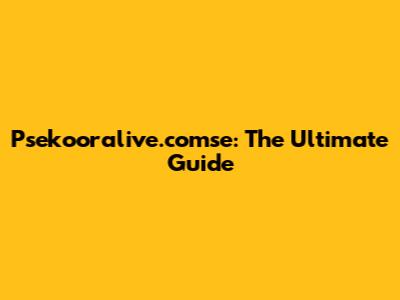 Psekooralive.comse: The Ultimate Guide