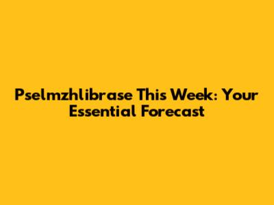 Pselmzhlibrase This Week: Your Essential Forecast