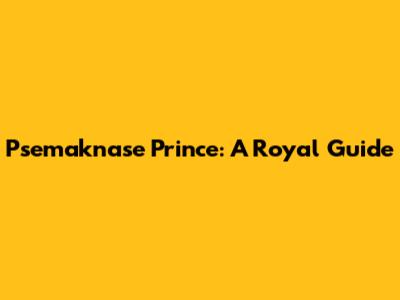 Psemaknase Prince: A Royal Guide