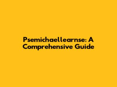 Psemichaellearnse: A Comprehensive Guide
