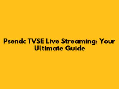 Psendc TVSE Live Streaming: Your Ultimate Guide
