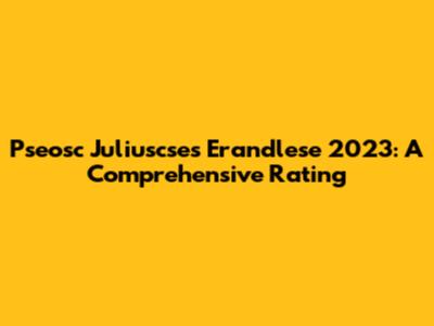 Pseosc Juliuscses Erandlese 2023: A Comprehensive Rating
