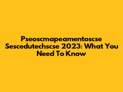 Pseoscmapeamentoscse Sescedutechscse 2023: What You Need To Know