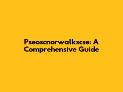 Pseoscnorwalkscse: A Comprehensive Guide