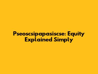 Pseoscsipapasiscse: Equity Explained Simply