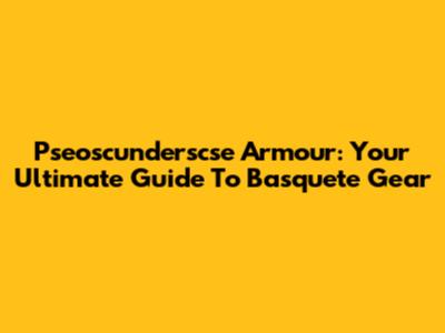 Pseoscunderscse Armour: Your Ultimate Guide To Basquete Gear