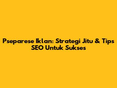 Pseparese Iklan: Strategi Jitu & Tips SEO Untuk Sukses