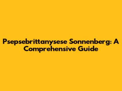 Psepsebrittanysese Sonnenberg: A Comprehensive Guide