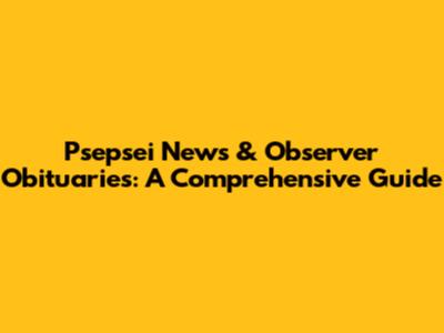 Psepsei News & Observer Obituaries: A Comprehensive Guide