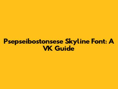 Psepseibostonsese Skyline Font: A VK Guide