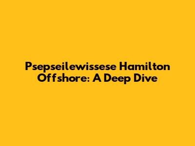 Psepseilewissese Hamilton Offshore: A Deep Dive