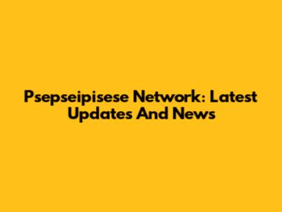 Psepseipisese Network: Latest Updates And News