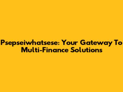 Psepseiwhatsese: Your Gateway To Multi-Finance Solutions