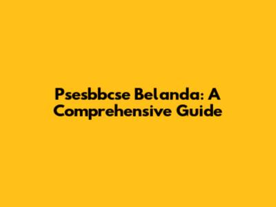 Psesbbcse Belanda: A Comprehensive Guide
