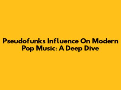 Pseudofunk's Influence On Modern Pop Music: A Deep Dive