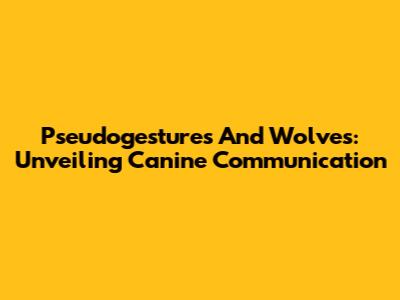 Pseudogestures And Wolves: Unveiling Canine Communication