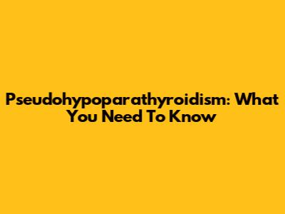 Pseudohypoparathyroidism: What You Need To Know