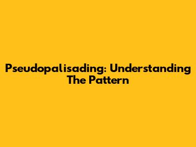 Pseudopalisading: Understanding The Pattern
