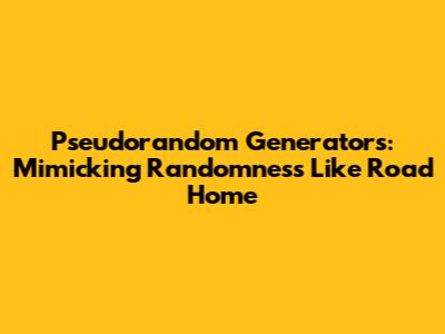Pseudorandom Generators: Mimicking Randomness Like Road Home