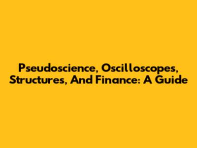 Pseudoscience, Oscilloscopes, Structures, And Finance: A Guide