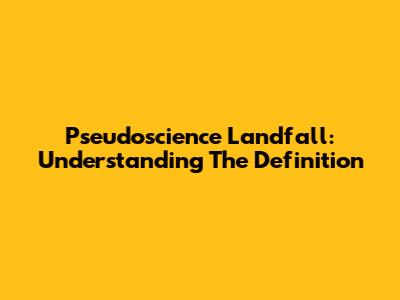 Pseudoscience Landfall: Understanding The Definition