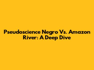 Pseudoscience Negro Vs. Amazon River: A Deep Dive