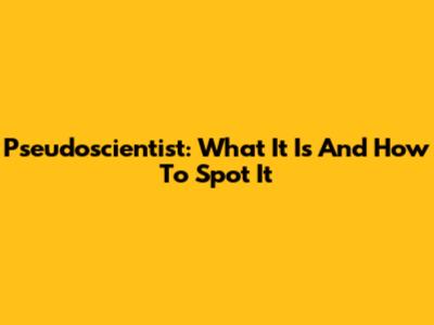 Pseudoscientist: What It Is And How To Spot It