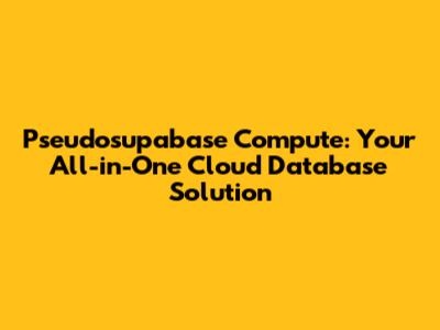 Pseudosupabase Compute: Your All-in-One Cloud Database Solution