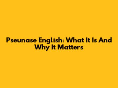 Pseunase English: What It Is And Why It Matters