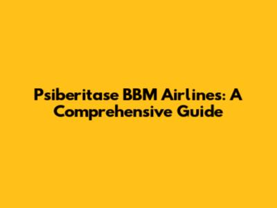 Psiberitase BBM Airlines: A Comprehensive Guide