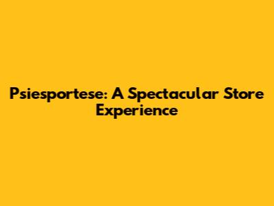 Psiesportese: A Spectacular Store Experience