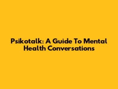 Psikotalk: A Guide To Mental Health Conversations
