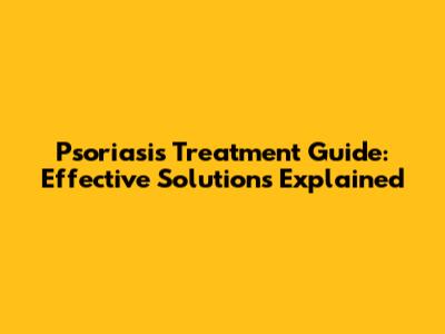 Psoriasis Treatment Guide: Effective Solutions Explained