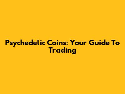 Psychedelic Coins: Your Guide To Trading
